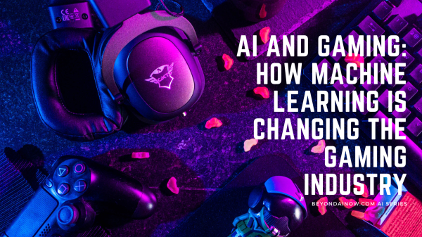 ai and gaming: how machine learning is changing the gaming industry